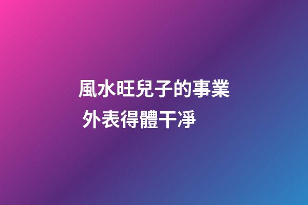 風水旺兒子的事業 外表得體干凈